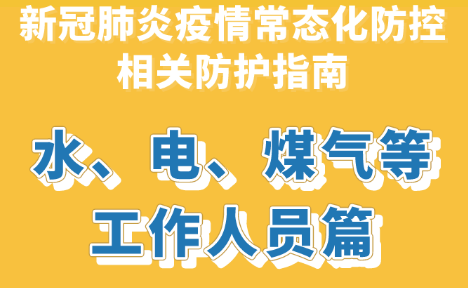 【防疫科普】新冠肺炎疫情常态化防控防护指南之水、电、煤气等工作人员篇 